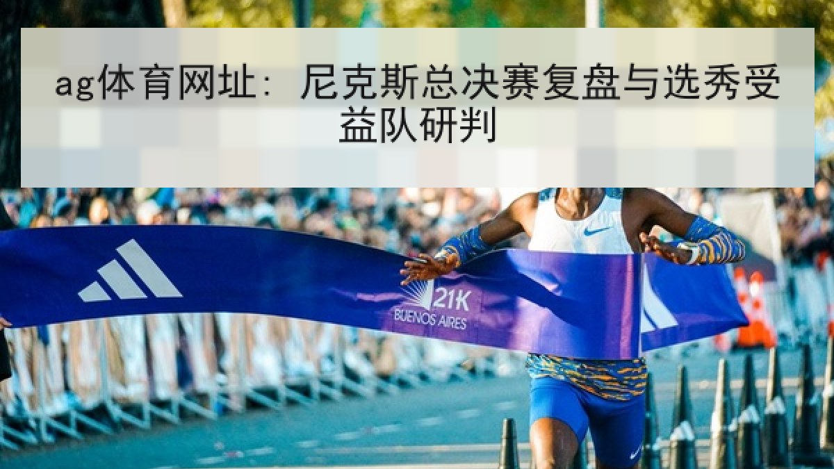 ag体育网址: 尼克斯总决赛复盘与选秀受益队研判