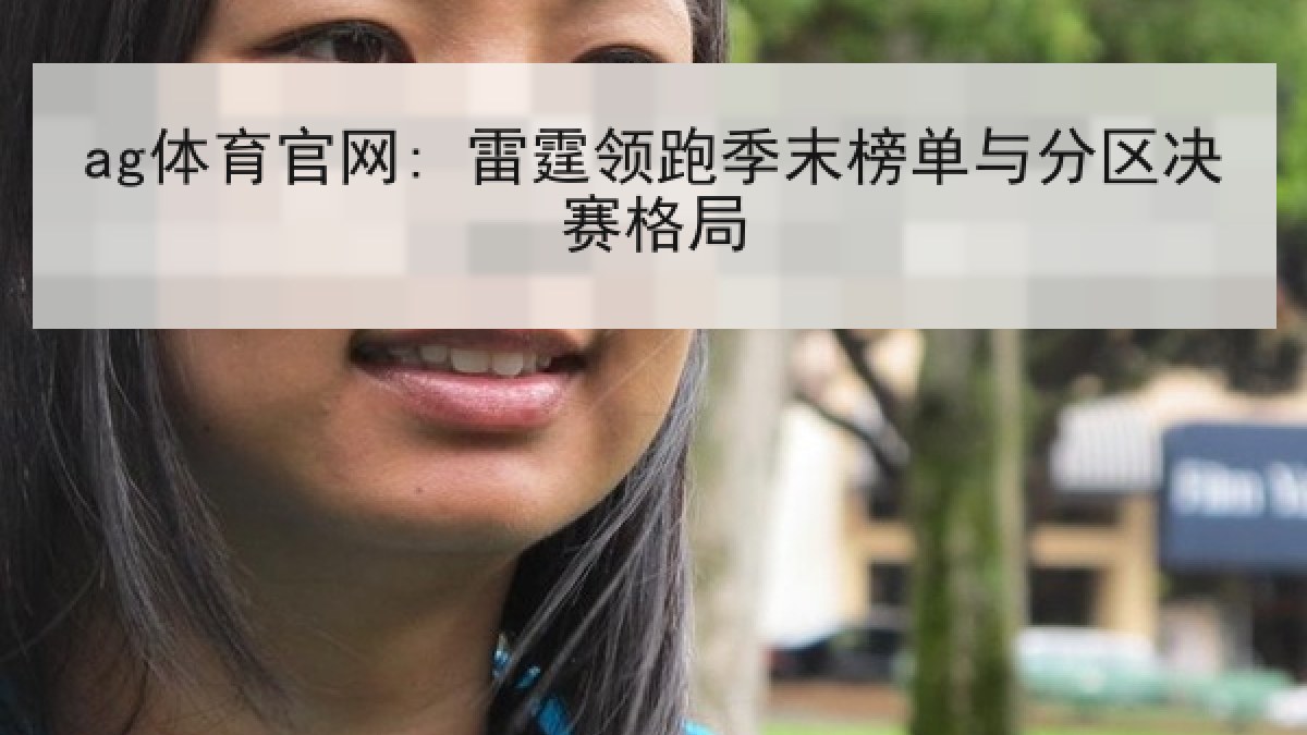 ag体育官网: 雷霆领跑季末榜单与分区决赛格局