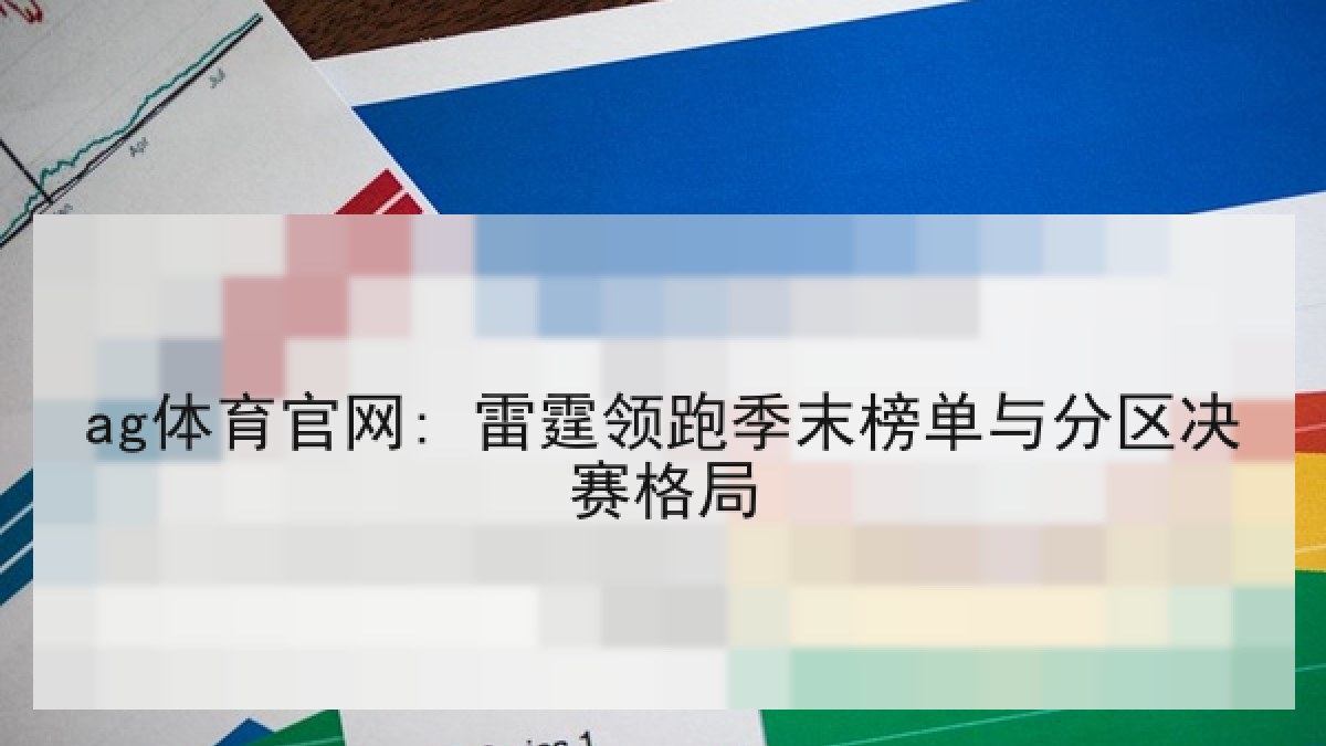 ag体育官网: 雷霆领跑季末榜单与分区决赛格局