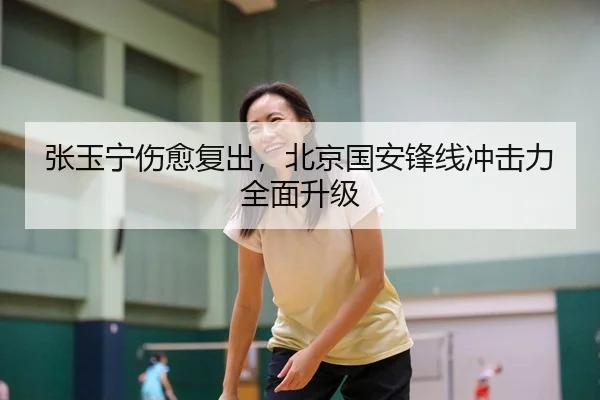 张玉宁伤愈复出，北京国安锋线冲击力全面升级