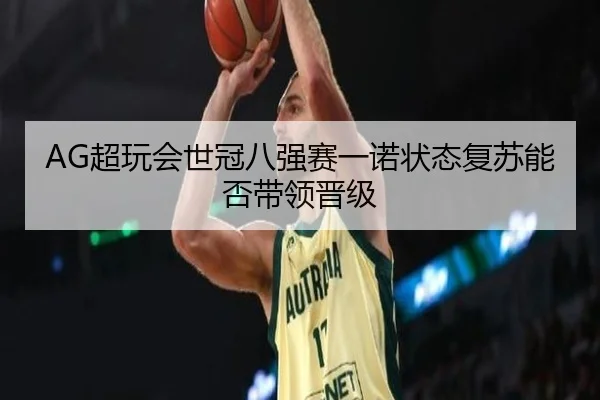 AG超玩会世冠八强赛一诺状态复苏能否带领晋级