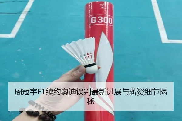 周冠宇F1续约奥迪谈判最新进展与薪资细节揭秘