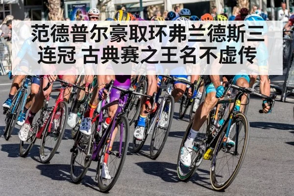 范德普尔豪取环弗兰德斯三连冠 古典赛之王名不虚传