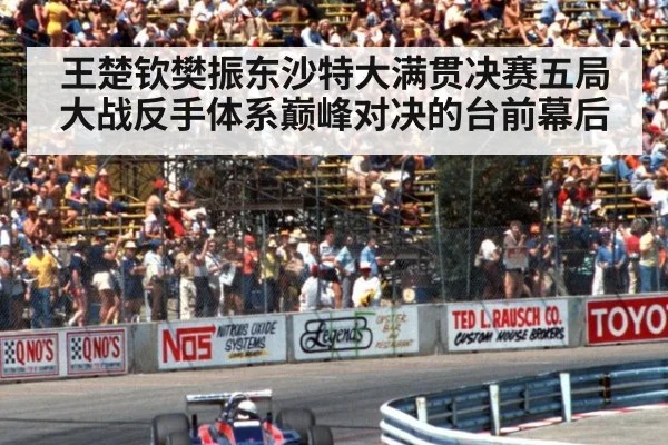 王楚钦樊振东沙特大满贯决赛五局大战反手体系巅峰对决的台前幕后