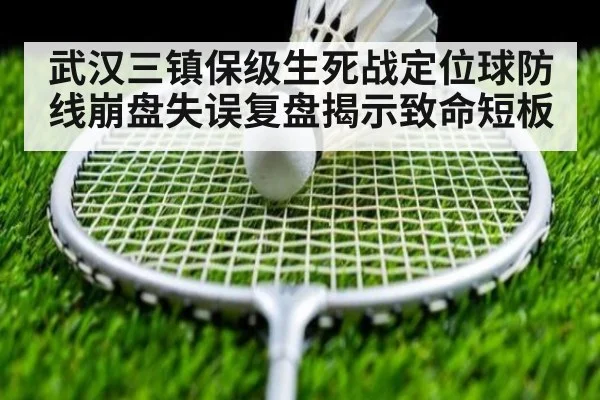 武汉三镇保级生死战定位球防线崩盘失误复盘揭示致命短板
