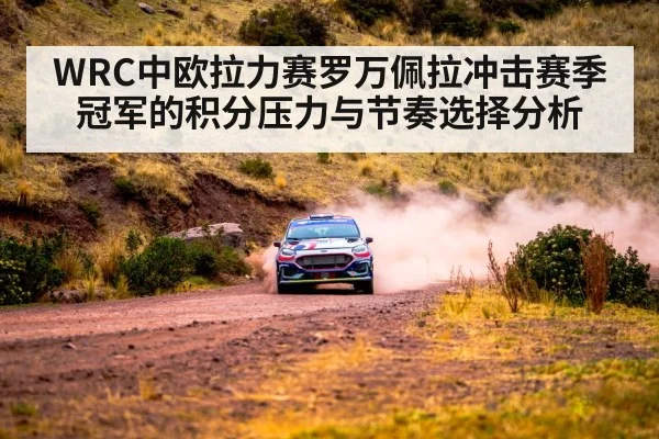 WRC中欧拉力赛罗万佩拉冲击赛季冠军的积分压力与节奏选择分析